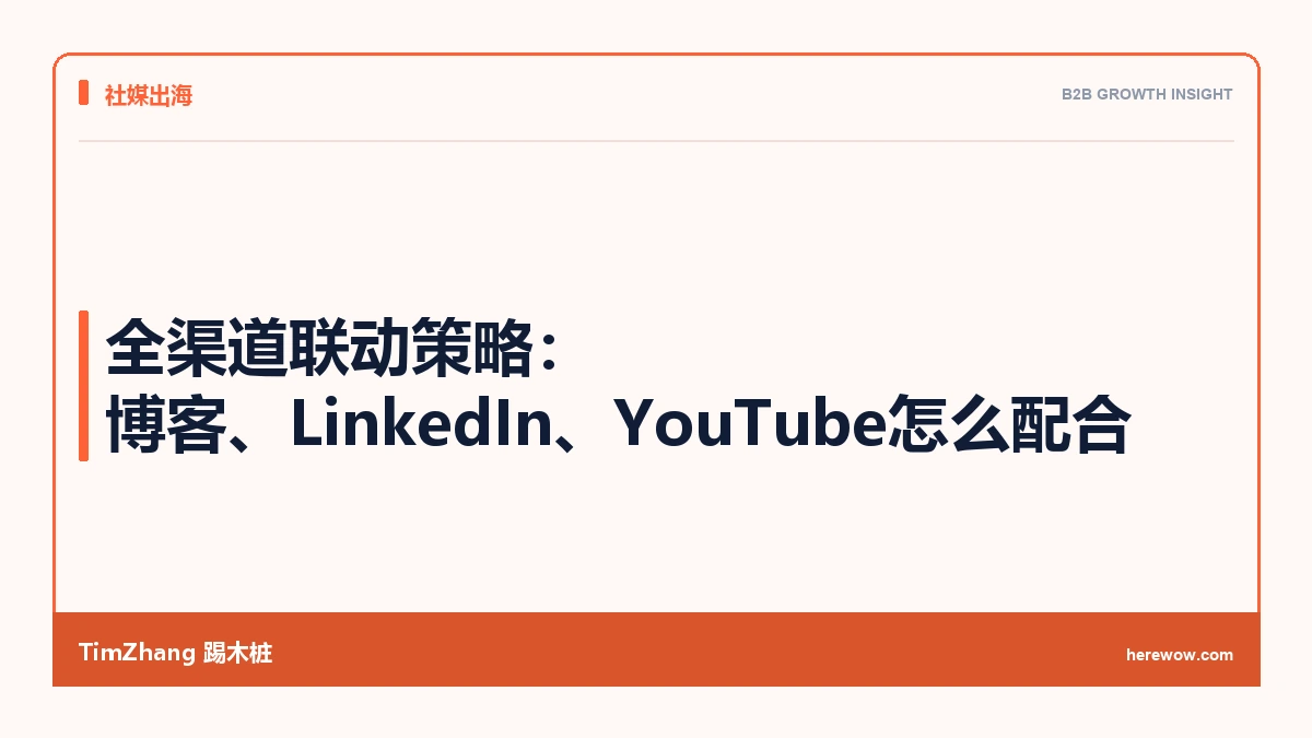 全渠道联动策略:B2B出海企业的博客、LinkedIn、YouTube怎么打配合 - TimZhang踢木桩